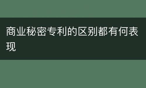 商业秘密专利的区别都有何表现