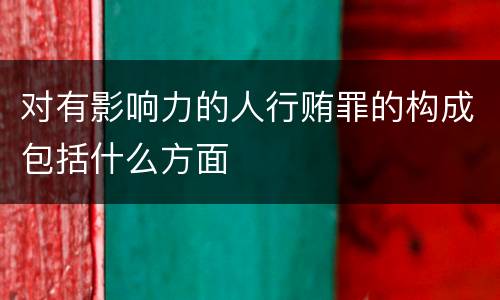 对有影响力的人行贿罪的构成包括什么方面