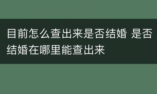 目前怎么查出来是否结婚 是否结婚在哪里能查出来
