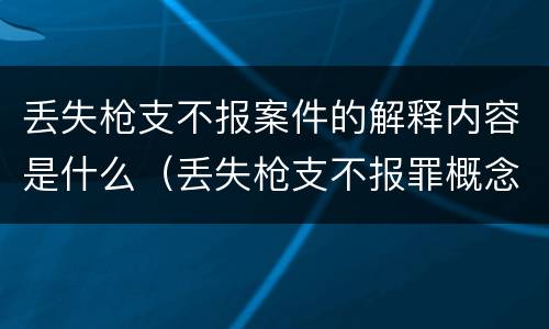 丢失枪支不报案件的解释内容是什么（丢失枪支不报罪概念）