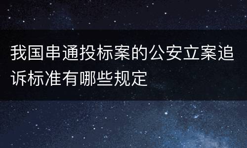 我国串通投标案的公安立案追诉标准有哪些规定