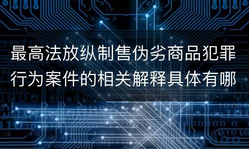 最高法放纵制售伪劣商品犯罪行为案件的相关解释具体有哪些重要内容