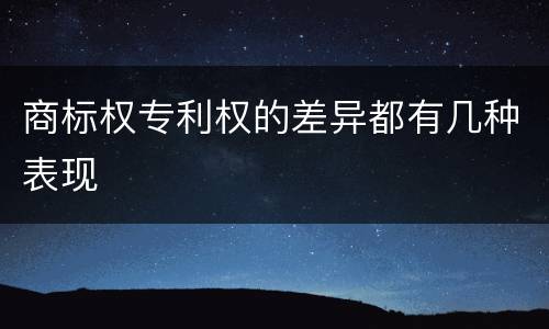 商标权专利权的差异都有几种表现