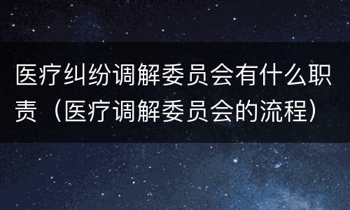 医疗纠纷调解委员会有什么职责（医疗调解委员会的流程）