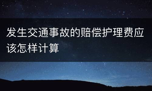 发生交通事故的赔偿护理费应该怎样计算