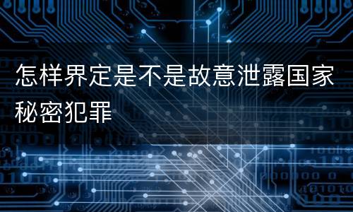 怎样界定是不是故意泄露国家秘密犯罪