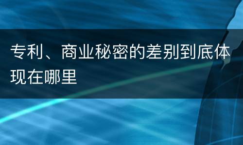 专利、商业秘密的差别到底体现在哪里