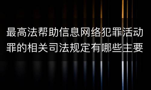 最高法帮助信息网络犯罪活动罪的相关司法规定有哪些主要内容