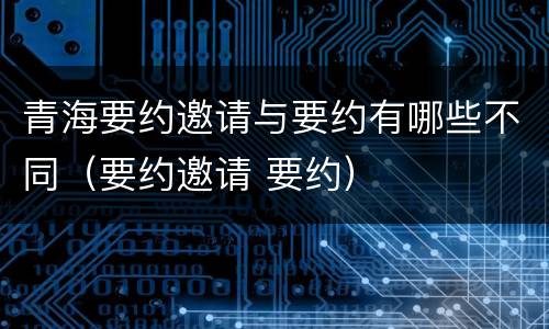 青海要约邀请与要约有哪些不同（要约邀请 要约）