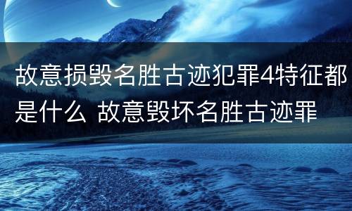 故意损毁名胜古迹犯罪4特征都是什么 故意毁坏名胜古迹罪