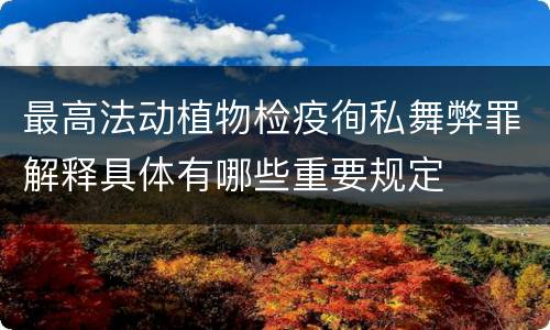 最高法动植物检疫徇私舞弊罪解释具体有哪些重要规定