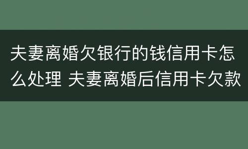 夫妻离婚欠银行的钱信用卡怎么处理 夫妻离婚后信用卡欠款怎么处理