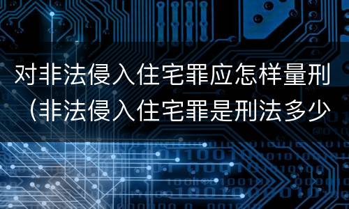 对非法侵入住宅罪应怎样量刑（非法侵入住宅罪是刑法多少条）