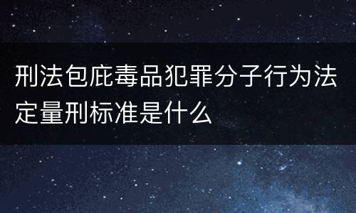 刑法包庇毒品犯罪分子行为法定量刑标准是什么