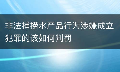非法捕捞水产品行为涉嫌成立犯罪的该如何判罚