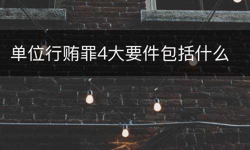 单位行贿罪4大要件包括什么