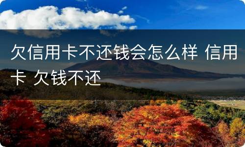 欠信用卡不还钱会怎么样 信用卡 欠钱不还
