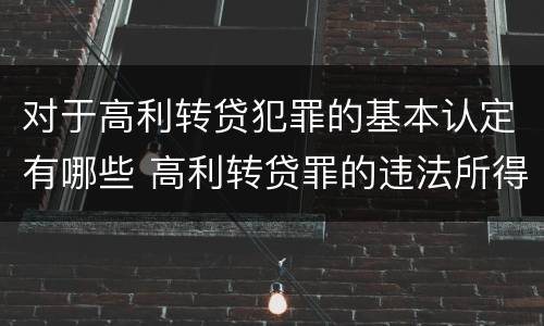 对于高利转贷犯罪的基本认定有哪些 高利转贷罪的违法所得如何认定