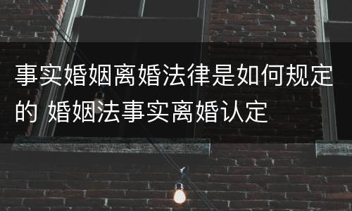 事实婚姻离婚法律是如何规定的 婚姻法事实离婚认定