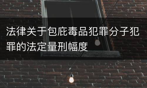 法律关于包庇毒品犯罪分子犯罪的法定量刑幅度