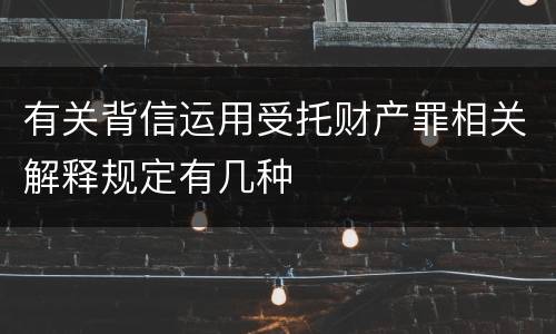 有关背信运用受托财产罪相关解释规定有几种