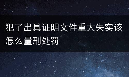犯了出具证明文件重大失实该怎么量刑处罚