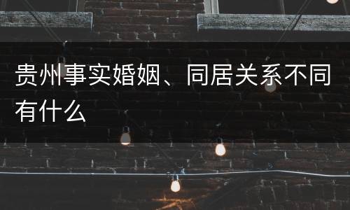 贵州事实婚姻、同居关系不同有什么