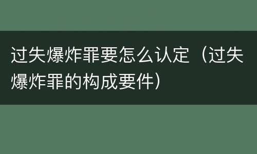 过失爆炸罪要怎么认定（过失爆炸罪的构成要件）