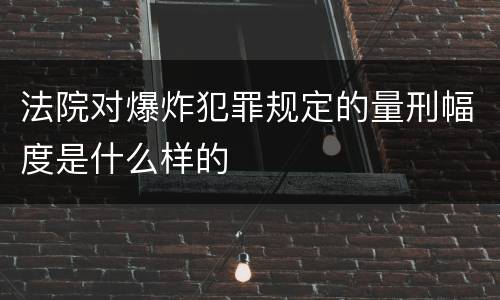 法院对爆炸犯罪规定的量刑幅度是什么样的