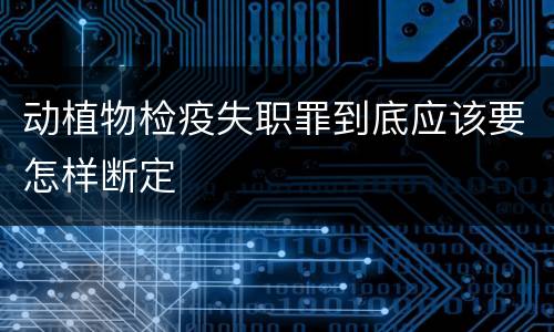 动植物检疫失职罪到底应该要怎样断定