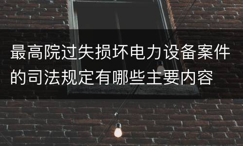最高院过失损坏电力设备案件的司法规定有哪些主要内容