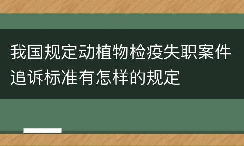 我国规定动植物检疫失职案件追诉标准有怎样的规定