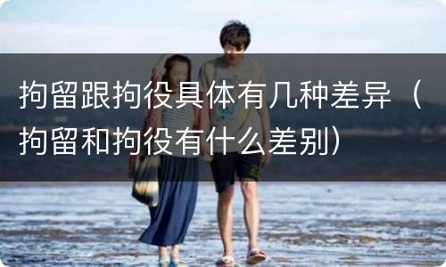 拘留跟拘役具体有几种差异（拘留和拘役有什么差别）