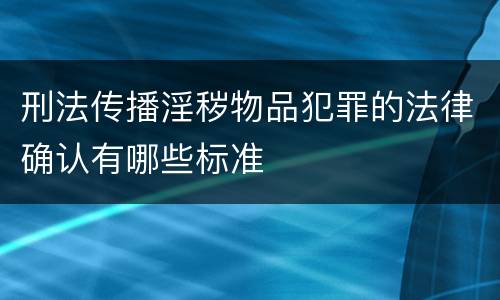 刑法传播淫秽物品犯罪的法律确认有哪些标准