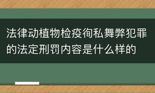 法律动植物检疫徇私舞弊犯罪的法定刑罚内容是什么样的