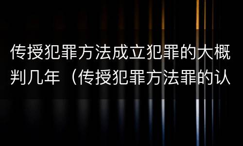 传授犯罪方法成立犯罪的大概判几年（传授犯罪方法罪的认定）
