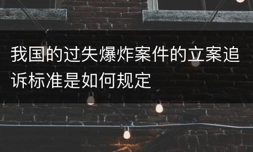 我国的过失爆炸案件的立案追诉标准是如何规定
