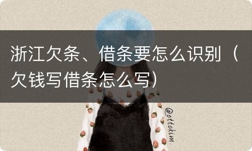浙江欠条、借条要怎么识别（欠钱写借条怎么写）