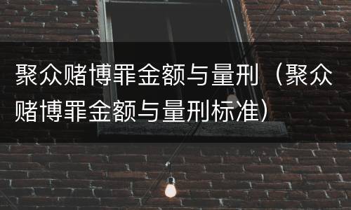 聚众赌博罪金额与量刑（聚众赌博罪金额与量刑标准）