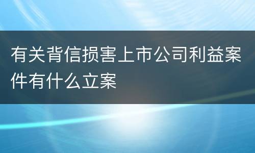 有关背信损害上市公司利益案件有什么立案