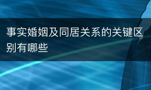 事实婚姻及同居关系的关键区别有哪些