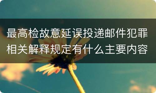最高检故意延误投递邮件犯罪相关解释规定有什么主要内容