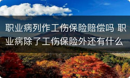 职业病列作工伤保险赔偿吗 职业病除了工伤保险外还有什么赔偿