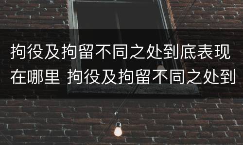 拘役及拘留不同之处到底表现在哪里 拘役及拘留不同之处到底表现在哪里呢