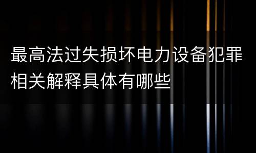 最高法过失损坏电力设备犯罪相关解释具体有哪些