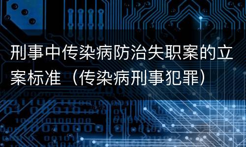 刑事中传染病防治失职案的立案标准（传染病刑事犯罪）