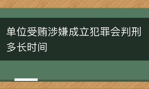 单位受贿涉嫌成立犯罪会判刑多长时间
