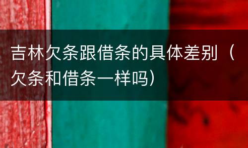 吉林欠条跟借条的具体差别（欠条和借条一样吗）