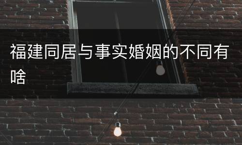福建同居与事实婚姻的不同有啥