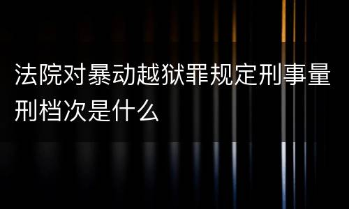 法院对暴动越狱罪规定刑事量刑档次是什么